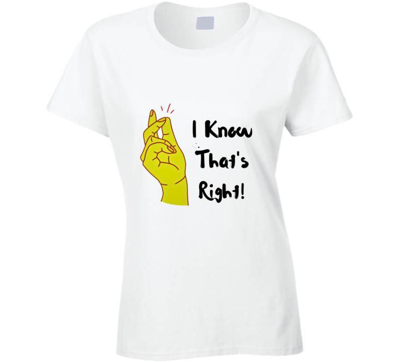 I Know Thats Right Ladies T Shirt