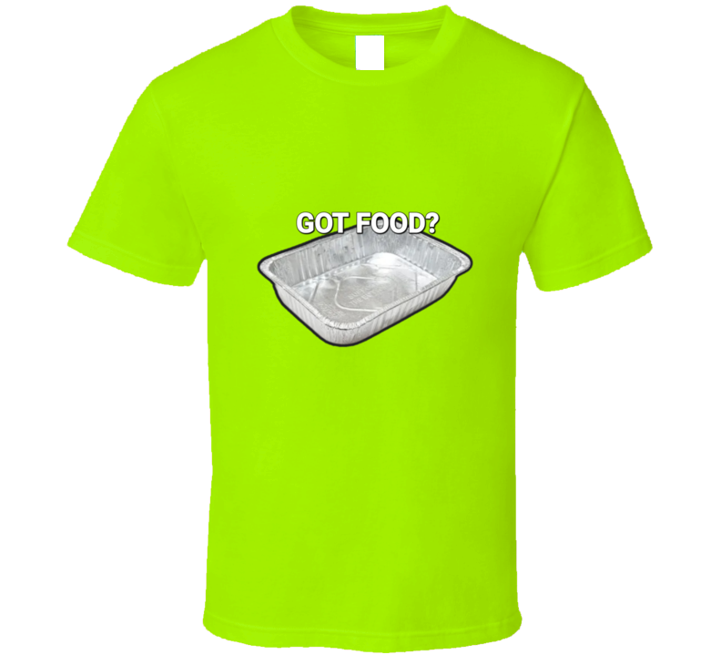 Got Food? T Shirt