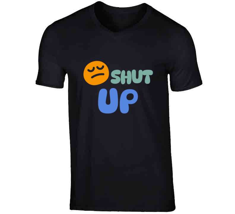Shut Up T Shirt