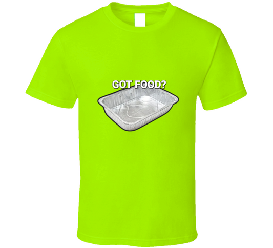 Got Food? T Shirt